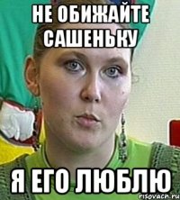 Не обижайте Сашеньку Я его люблю