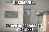 Псс парень... Не хочешь попробовать отношения