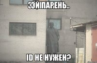 Эй парень ID не нужен?