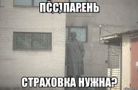 псс, парень страховка нужна?