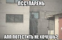 псс, парень апп потестить не хочешь?