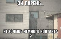  не хочешь немного контакта ?