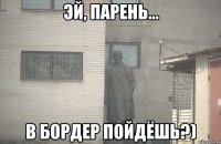  в Бордер пойдёшь?)