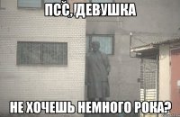 Псс, девушка Не хочешь немного рока?