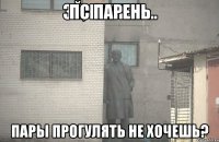 ПС ПАРЕНЬ ПАРЫ ПРОГУЛЯТЬ НЕ ХОЧЕШЬ?