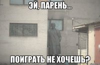  поиграть не хочешь?