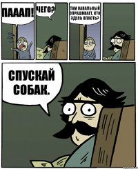 ПАААП! Чего? Там Навальный спрашивает, КТО ЗДЕСЬ ВЛАСТЬ? Спускай собак.