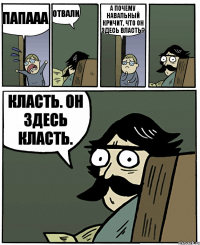 папааа отвали а почему навальный кричит, что он здесь власть? класть. он здесь класть.