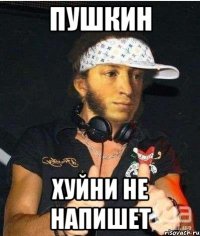 Пушкин хуйни не напишет