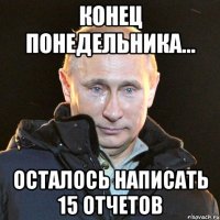 Конец понедельника... осталось написать 15 отчетов