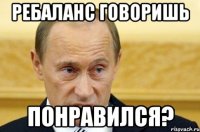 Ребаланс говоришь Понравился?