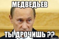 медведьев ты дрочишь ??