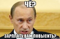 Чё? Зарплату вам повысить?