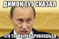 Димон тут сказал что ты выпендриваешься