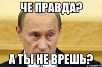 Че правда? А ты не врешь?