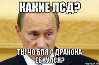 Какие ЛСД? Ты чо бля с дракона ебнулся?