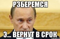 рзберемся э... вернут в срок