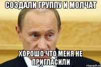 создали группу и молчат хорошо что меня не пригласили