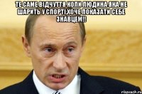 Те саме відчуття коли людина яка не шарить у спорті,хоче показати себе знавцем!! 