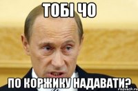 Тобі чо по коржику надавати?