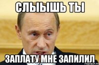 СЛЫЫШЬ ТЫ ЗАПЛАТУ МНЕ ЗАПИЛИЛ