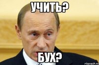 учить? бух?