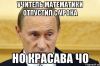 УЧИТЕЛЬ МАТЕМАТИКИ ОТПУСТИЛ С УРОКА НО КРАСАВА ЧО