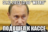 31.12.2013 13:00 "METRO" подошел к кассе
