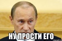  ну прости его