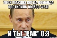 Твоя реакция когда команда состилила 100500 фраг И ты "рак" 0:3