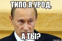 Типо я урод, А ты?