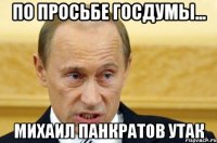 По просьбе госдумы... Михаил панкратов утак