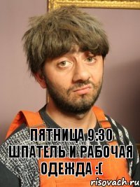 Пятница 9:30 шпатель и рабочая одежда :(