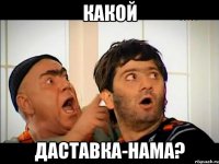 КАКОЙ ДАСТАВКА-НАМА?