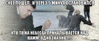 снег пошел , и через 5 минут остановился кто то на небесах прикалывается над намм, однозначно !!!)