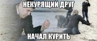 НЕКУРЯЩИЙ ДРУГ НАЧАЛ КУРИТЬ