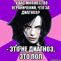 - У ВАС МНОЖЕСТВО ОГРАНИЧЕНИЙ, ЧТО ЗА ДИАГНОЗ? - ЭТО НЕ ДИАГНОЗ, ЭТО ПОЛ