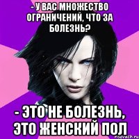 - У ВАС МНОЖЕСТВО ОГРАНИЧЕНИЙ, ЧТО ЗА БОЛЕЗНЬ? - ЭТО НЕ БОЛЕЗНЬ, ЭТО ЖЕНСКИЙ ПОЛ