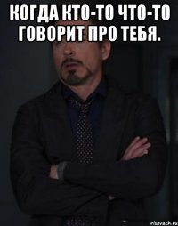 Когда кто-то что-то говорит про тебя. 