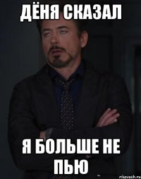 дёня сказал я больше не пью