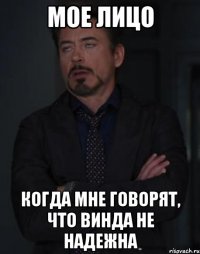 мое лицо когда мне говорят, что винда не надежна