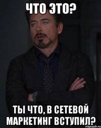 что это? ты что, в сетевой маркетинг вступил?