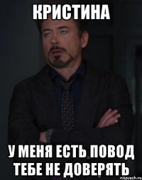 Кристина У меня есть повод тебе не доверять