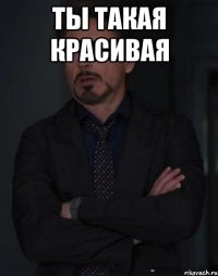 ты такая красивая 