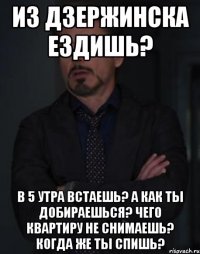 Из Дзержинска ездишь? В 5 утра встаешь? А как ты добираешься? Чего квартиру не снимаешь? Когда же ты спишь?