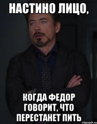 Настино лицо, Когда федор говорит, что перестанет пить