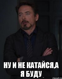  Ну и не катайся,а я буду