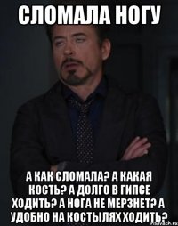 Сломала ногу А как сломала? А какая кость? А долго в гипсе ходить? А нога не мерзнет? А удобно на костылях ходить?