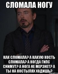 сломала ногу Как сломала? А какую кость сломала? А когда гипс снимут? а нога не мерзнет? А ты на костылях ходишь?