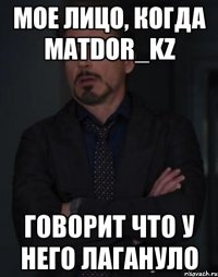 Мое лицо, когда MATDOR_KZ говорит что у него лагануло